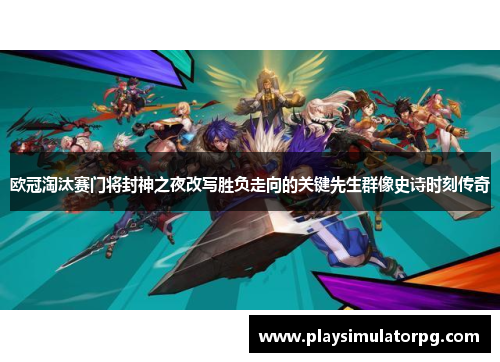 欧冠淘汰赛门将封神之夜改写胜负走向的关键先生群像史诗时刻传奇