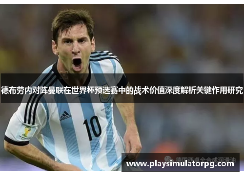 德布劳内对阵曼联在世界杯预选赛中的战术价值深度解析关键作用研究
