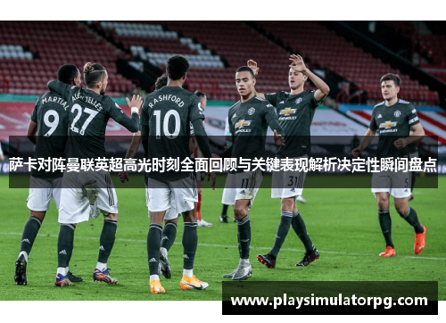 萨卡对阵曼联英超高光时刻全面回顾与关键表现解析决定性瞬间盘点