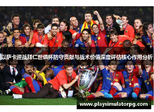 以萨卡迎战拜仁世俱杯防守贡献与战术价值深度评估核心作用分析 以萨卡迎战拜仁世俱杯防守贡献与战术价值深度评估核心作用分析