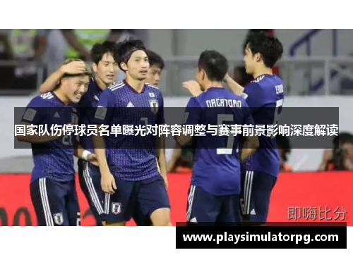 国家队伤停球员名单曝光对阵容调整与赛事前景影响深度解读 国家队伤停球员名单曝光对阵容调整与赛事前景影响深度解读