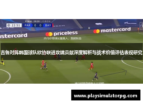 吉鲁对阵韩国球队欧协联进攻端贡献深度解析与战术价值评估表现研究 吉鲁对阵韩国球队欧协联进攻端贡献深度解析与战术价值评估表现研究