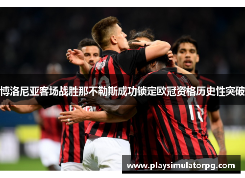 博洛尼亚客场战胜那不勒斯成功锁定欧冠资格历史性突破 博洛尼亚客场战胜那不勒斯成功锁定欧冠资格历史性突破
