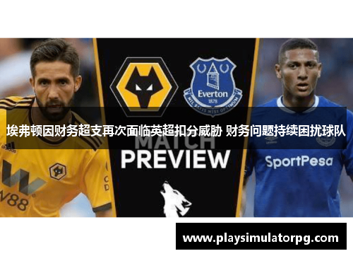 埃弗顿因财务超支再次面临英超扣分威胁 财务问题持续困扰球队