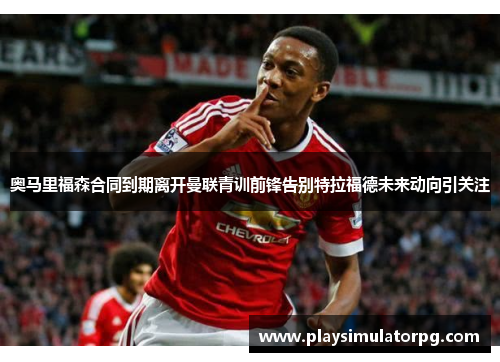 奥马里福森合同到期离开曼联青训前锋告别特拉福德未来动向引关注 奥马里福森合同到期离开曼联青训前锋告别特拉福德未来动向引关注