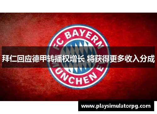 拜仁回应德甲转播权增长 将获得更多收入分成 拜仁回应德甲转播权增长 将获得更多收入分成