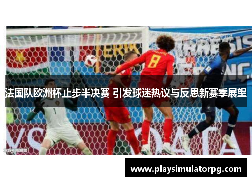 法国队欧洲杯止步半决赛 引发球迷热议与反思新赛季展望 法国队欧洲杯止步半决赛 引发球迷热议与反思新赛季展望