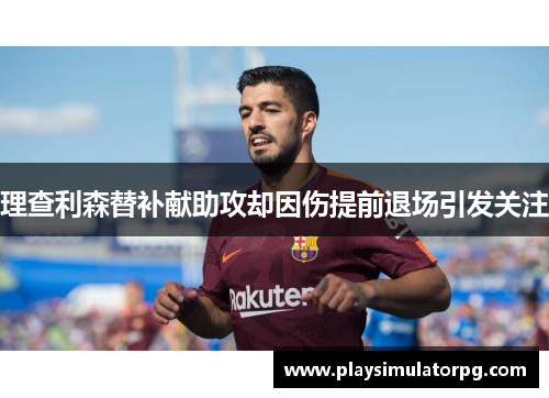理查利森替补献助攻却因伤提前退场引发关注 理查利森替补献助攻却因伤提前退场引发关注