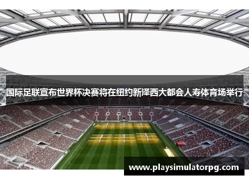 国际足联宣布世界杯决赛将在纽约新泽西大都会人寿体育场举行