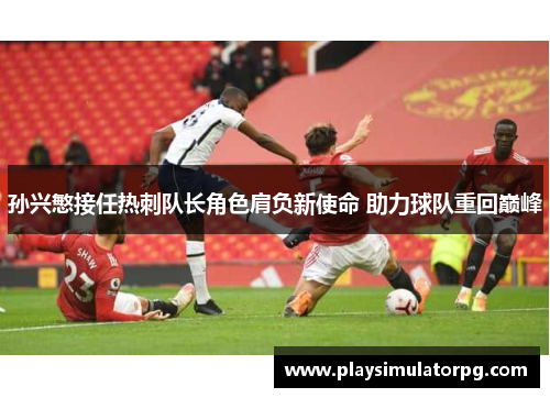 孙兴慜接任热刺队长角色肩负新使命 助力球队重回巅峰