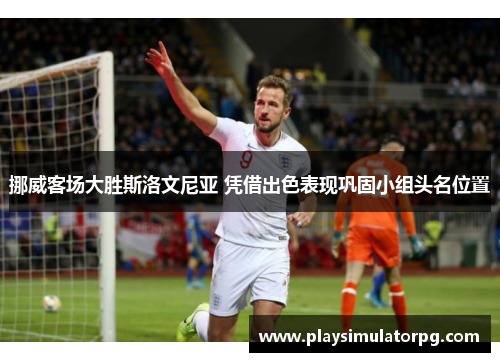 挪威客场大胜斯洛文尼亚 凭借出色表现巩固小组头名位置