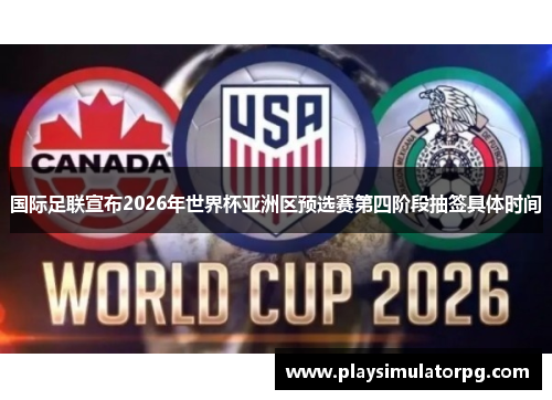 国际足联宣布2026年世界杯亚洲区预选赛第四阶段抽签具体时间 国际足联宣布2026年世界杯亚洲区预选赛第四阶段抽签具体时间