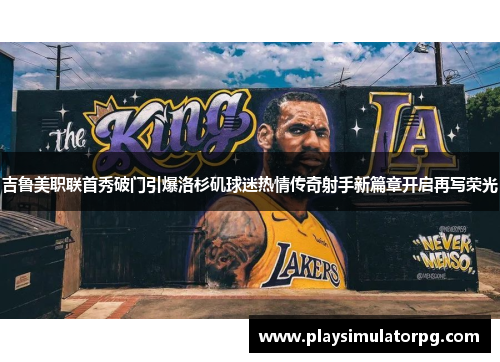 吉鲁美职联首秀破门引爆洛杉矶球迷热情传奇射手新篇章开启再写荣光 吉鲁美职联首秀破门引爆洛杉矶球迷热情传奇射手新篇章开启再写荣光