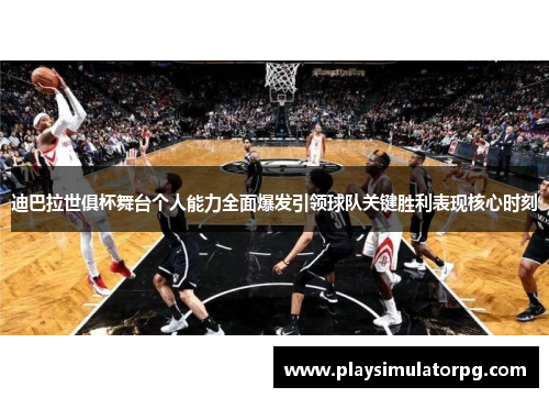 迪巴拉世俱杯舞台个人能力全面爆发引领球队关键胜利表现核心时刻 迪巴拉世俱杯舞台个人能力全面爆发引领球队关键胜利表现核心时刻