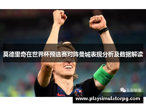 莫德里奇在世界杯预选赛对阵曼城表现分析及数据解读 莫德里奇在世界杯预选赛对阵曼城表现分析及数据解读